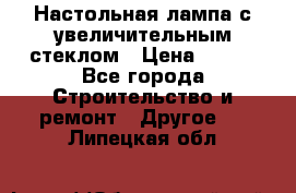 Настольная лампа с увеличительным стеклом › Цена ­ 700 - Все города Строительство и ремонт » Другое   . Липецкая обл.